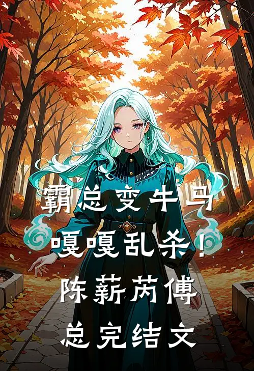 霸总变牛马，嘎嘎乱杀！陈薪芮傅总完结文
