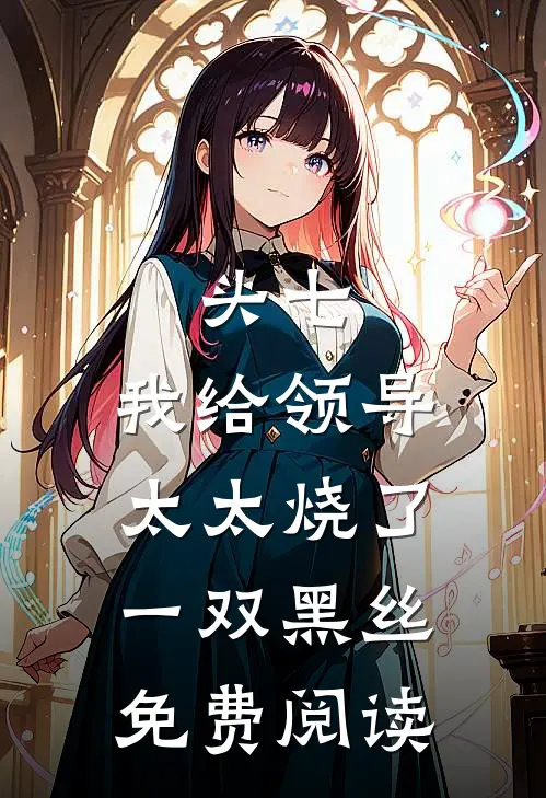 头七，我给领导太太烧了一双黑丝免费阅读