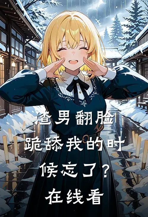 渣男翻脸，跪舔我的时候忘了？在线看