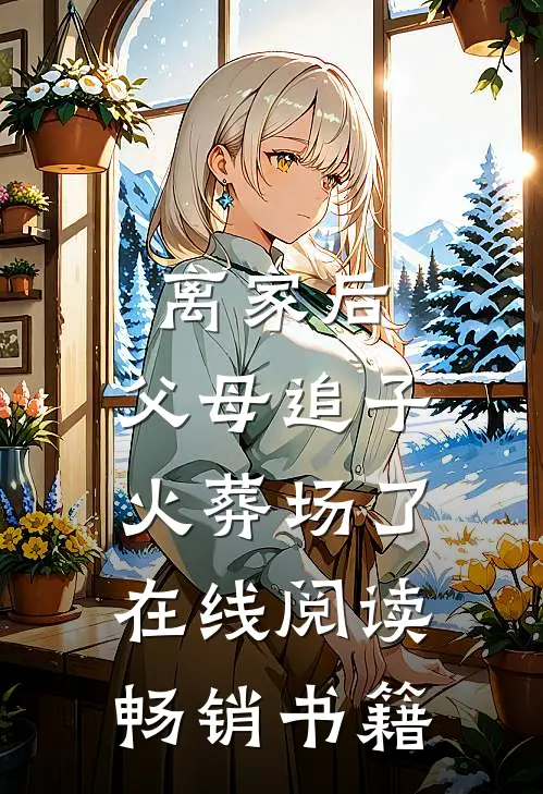 离家后,父母追子火葬场了在线阅读畅销书籍