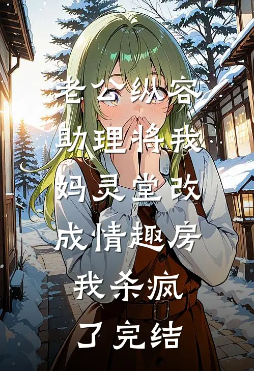 老公纵容助理将我妈灵堂改成情趣房，我杀疯了完结