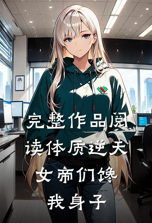 完整作品阅读体质逆天，女帝们馋我身子