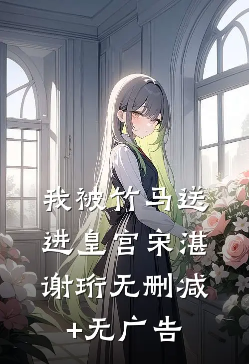 我被竹马送进皇宫宋湛谢珩无删减+无广告