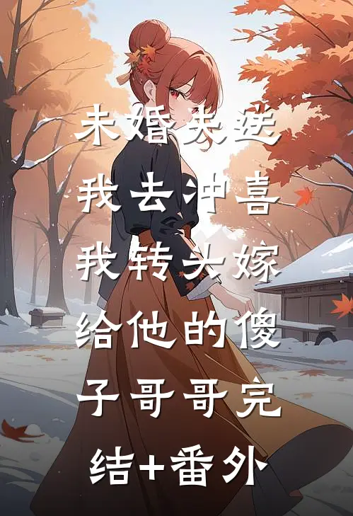 未婚夫送我去冲喜，我转头嫁给他的傻子哥哥完结+番外