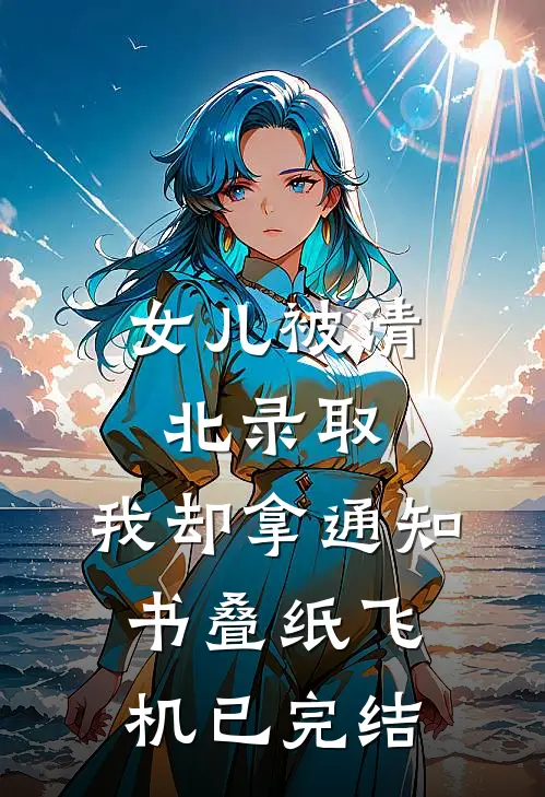 女儿被清北录取，我却拿通知书叠纸飞机已完结