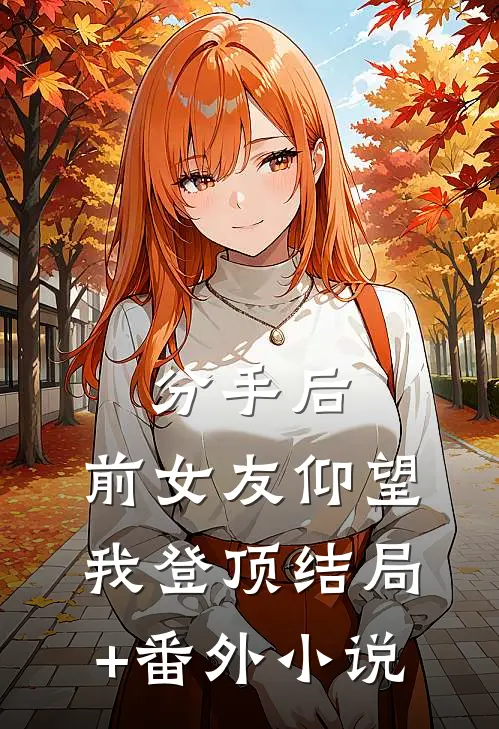 分手后：前女友仰望我登顶结局+番外小说