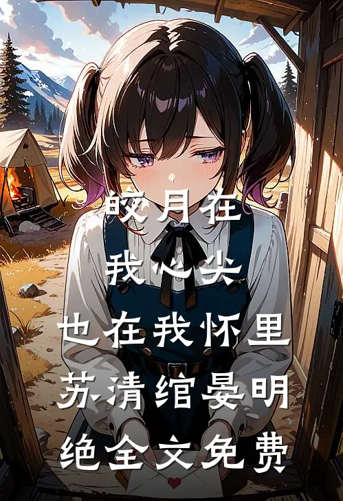皎月在我心尖，也在我怀里苏清绾晏明绝全文免费