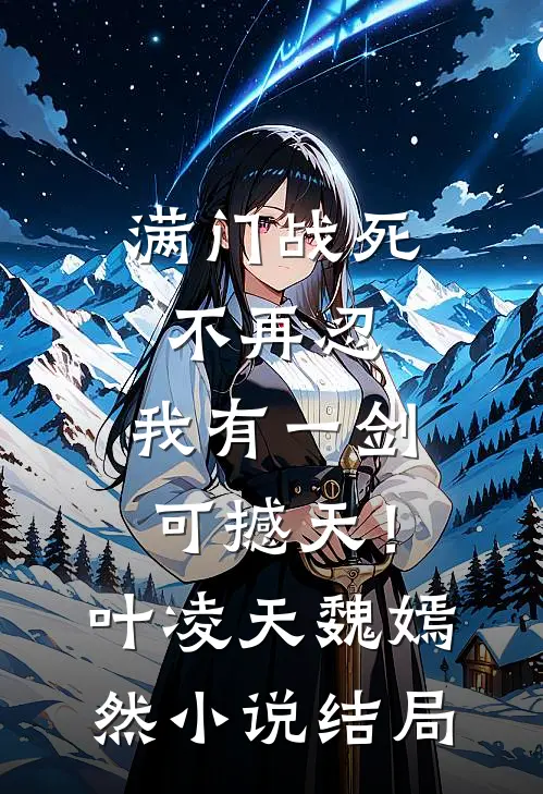 满门战死不再忍，我有一剑可撼天！叶凌天魏嫣然小说结局