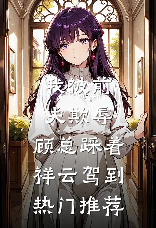 我被前夫欺辱，顾总踩着祥云驾到热门推荐