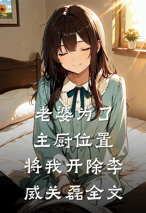 老婆为了主厨位置，将我开除李威关磊全文