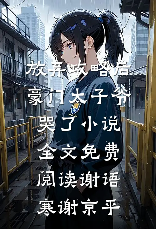 放弃攻略后，豪门太子爷哭了小说全文免费阅读谢语寒谢京平