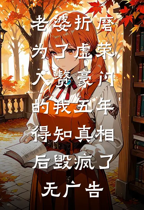 老婆折磨为了虚荣入赘豪门的我五年，得知真相后毁疯了无广告