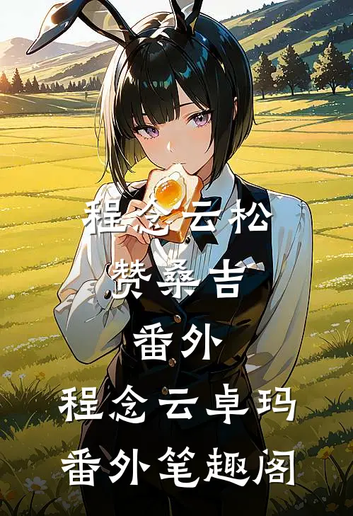 程念云松赞桑吉： 番外：程念云卓玛番外笔趣阁