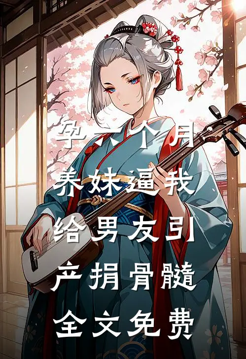 孕六个月，养妹逼我给男友引产捐骨髓全文免费