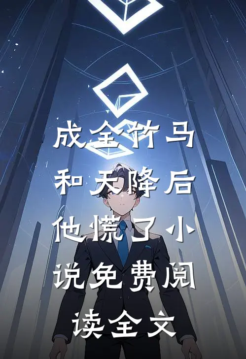 成全竹马和天降后，他慌了小说免费阅读全文