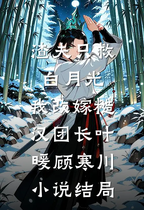渣夫只救白月光，我改嫁糙汉团长叶暖顾寒川小说结局