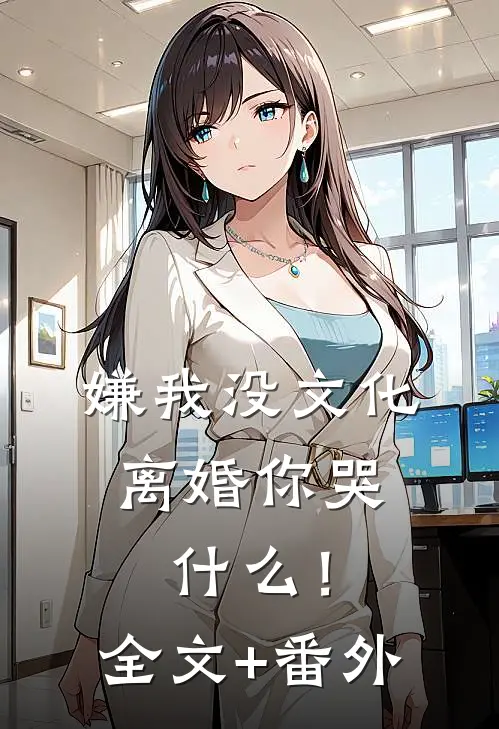 嫌我没文化，离婚你哭什么！全文+番外