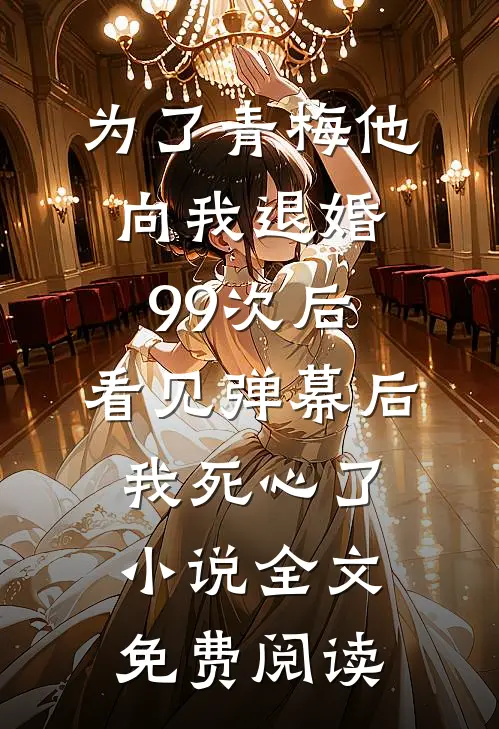 为了青梅他向我退婚99次后，看见弹幕后我死心了小说全文免费阅读