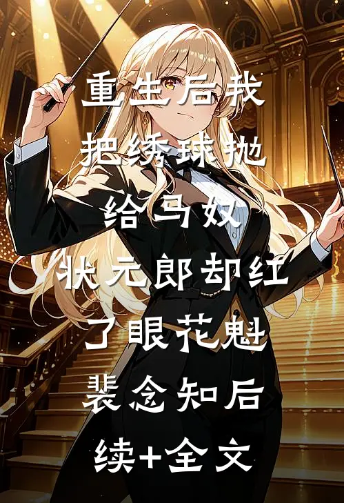 重生后我把绣球抛给马奴，状元郎却红了眼花魁裴念知后续+全文