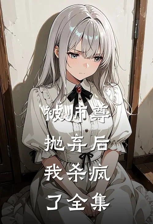 被师尊抛弃后，我杀疯了 全集