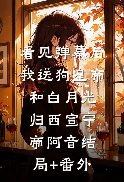 看见弹幕后，我送狗皇帝和白月光归西宣宁帝阿音结局+番外