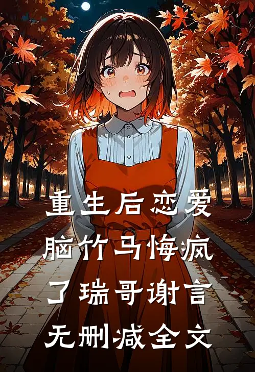 重生后恋爱脑竹马悔疯了瑞哥谢言无删减全文
