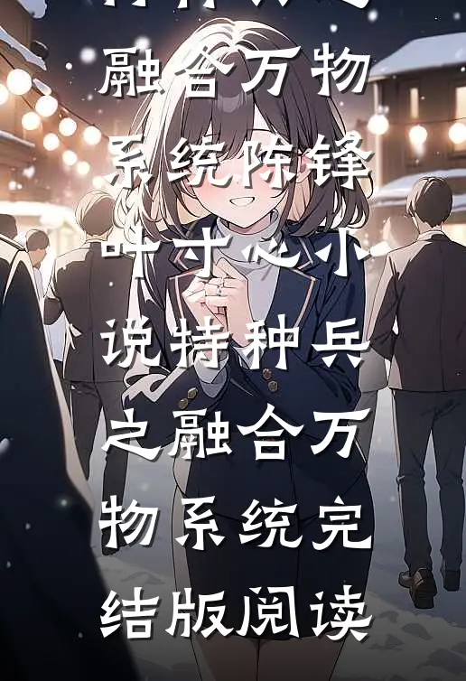 特种兵之融合万物系统陈锋叶寸心小说_特种兵之融合万物系统完结版阅读