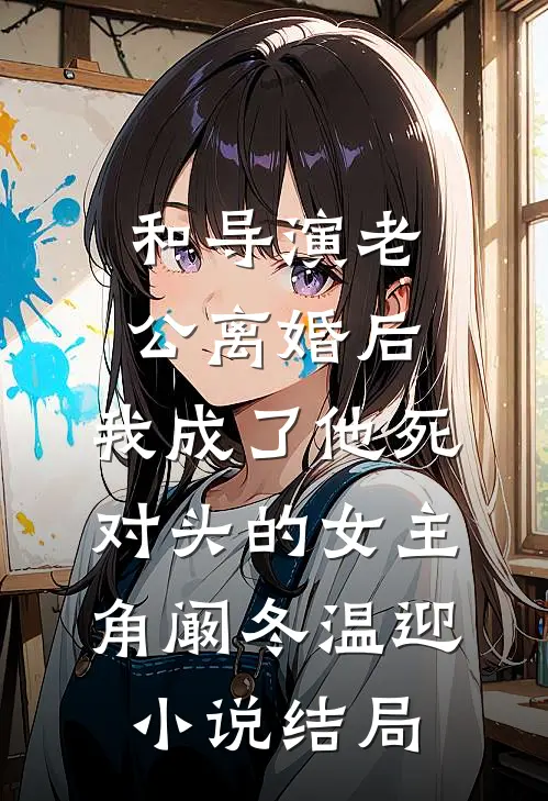和导演老公离婚后，我成了他死对头的女主角阚冬温迎小说结局