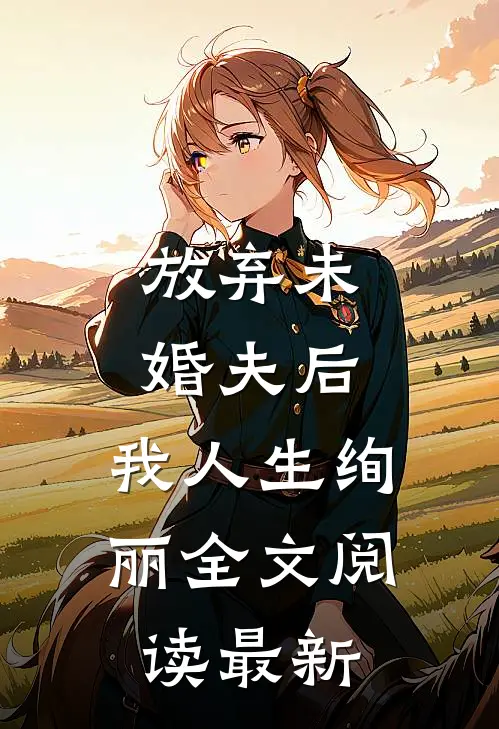 放弃未婚夫后，我人生绚丽全文阅读最新