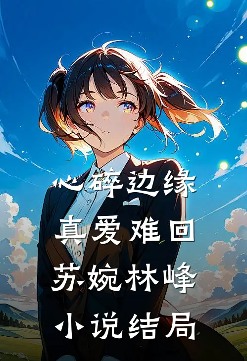 心碎边缘：真爱难回苏婉林峰小说结局