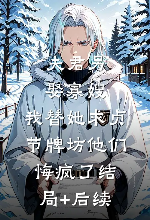 夫君另娶寡嫂，我替她求贞节牌坊他们悔疯了结局+后续