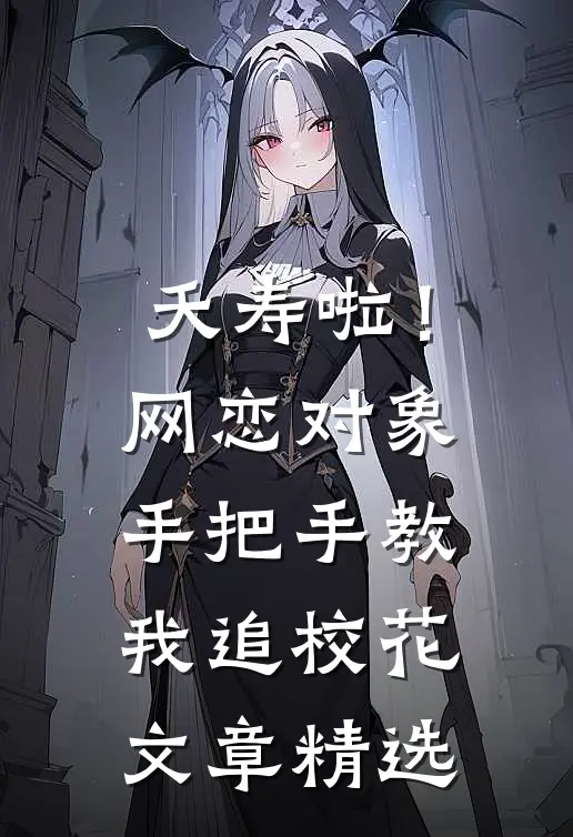 夭寿啦！网恋对象手把手教我追校花文章精选