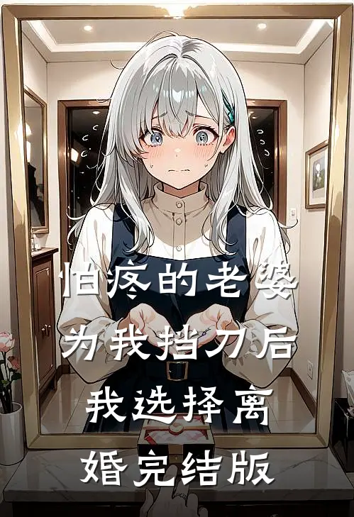 怕疼的老婆为我挡刀后，我选择离婚完结版