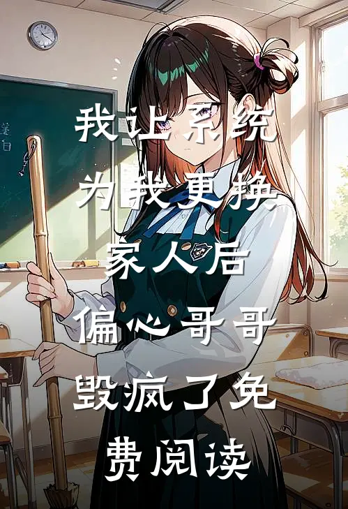 我让系统为我更换家人后，偏心哥哥毁疯了免费阅读