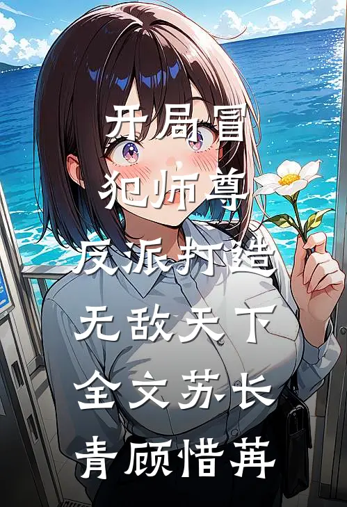 开局冒犯师尊，反派打造无敌天下全文苏长青顾惜苒