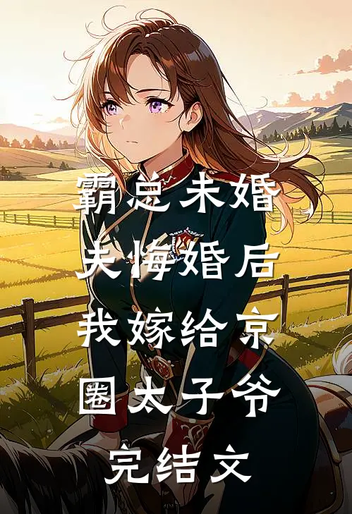 霸总未婚夫悔婚后，我嫁给京圈太子爷完结文