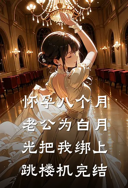 怀孕八个月，老公为白月光把我绑上跳楼机完结