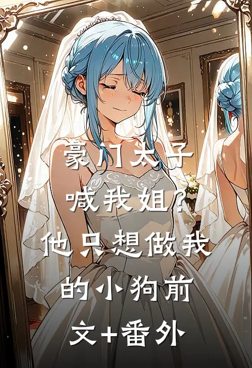 豪门太子喊我姐？他只想做我的小狗前文+番外