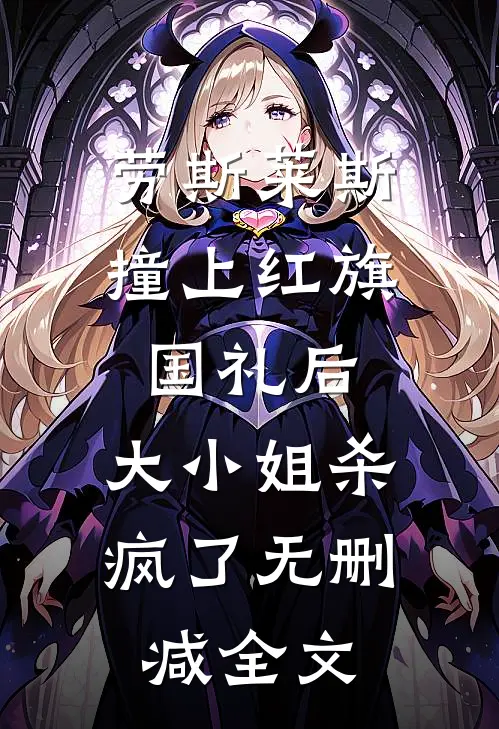 劳斯莱斯撞上红旗国礼后，大小姐杀疯了无删减全文