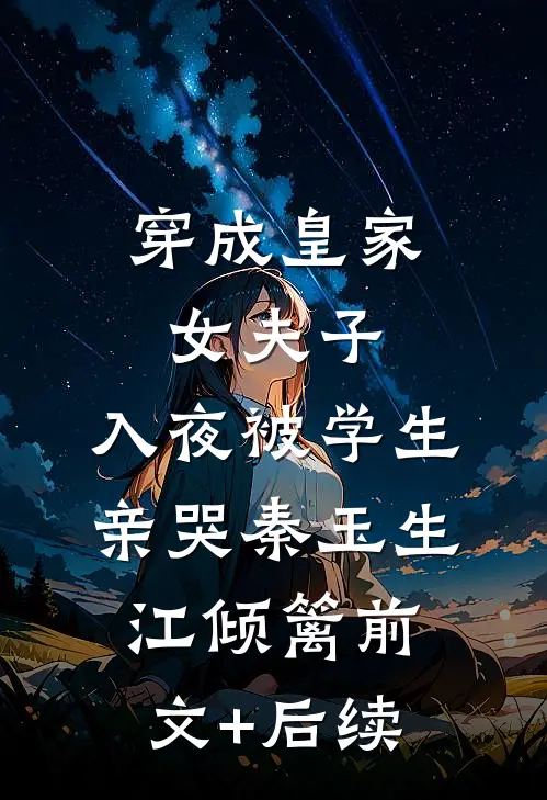 穿成皇家女夫子，入夜被学生亲哭秦玉生江倾篱前文+后续