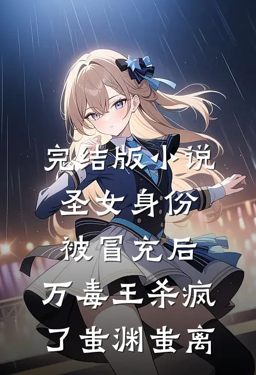 完结版小说圣女身份被冒充后，万毒王杀疯了蚩渊蚩离