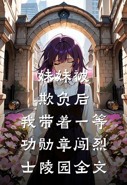 妹妹被欺负后，我带着一等功勋章闯烈士陵园全文