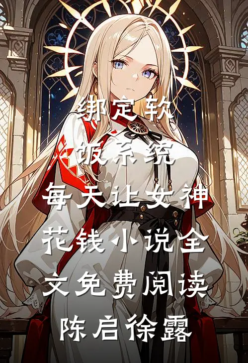 绑定软饭系统，每天让女神花钱小说全文免费阅读陈启徐露