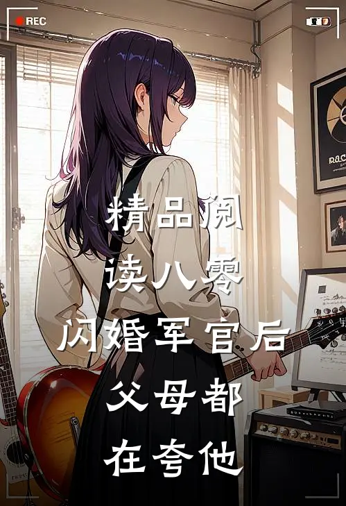 精品阅读八零：闪婚军官后，父母都在夸他