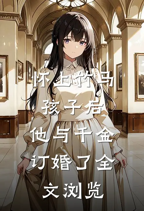 怀上竹马孩子后，他与千金订婚了全文浏览