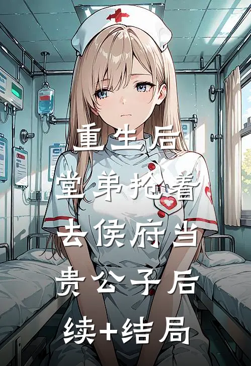 重生后，堂弟抢着去侯府当贵公子后续+结局