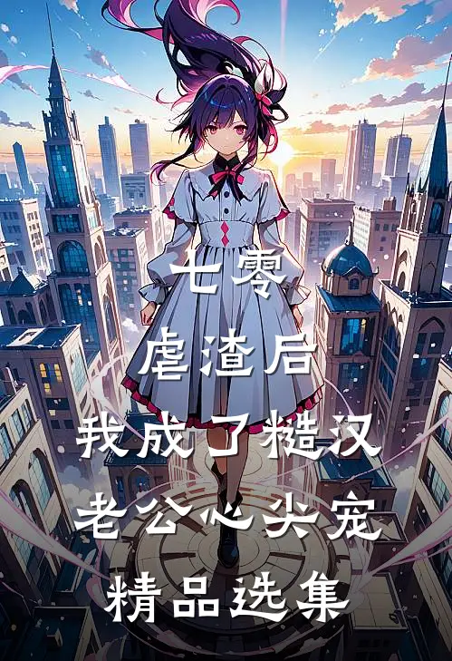 七零：虐渣后，我成了糙汉老公心尖宠精品选集