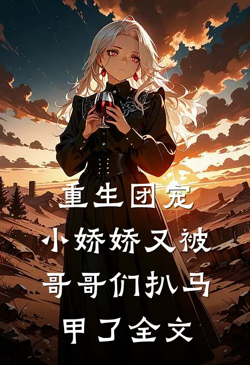 重生团宠：小娇娇又被哥哥们扒马甲了全文