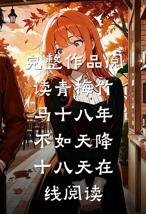 完整作品阅读青梅竹马十八年,不如天降十八天在线阅读