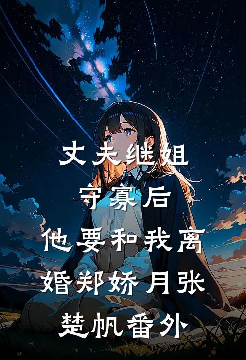 丈夫继姐守寡后，他要和我离婚郑娇月张楚帆 番外
